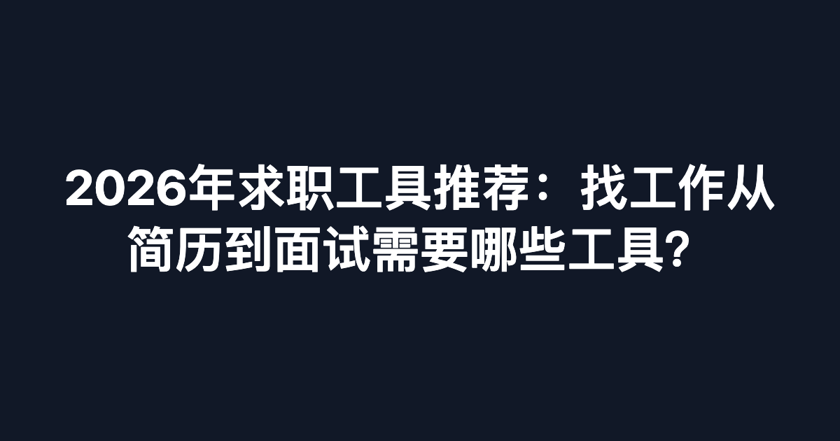 2026年求职工具推荐：找工作从简历到面试需要哪些工具？