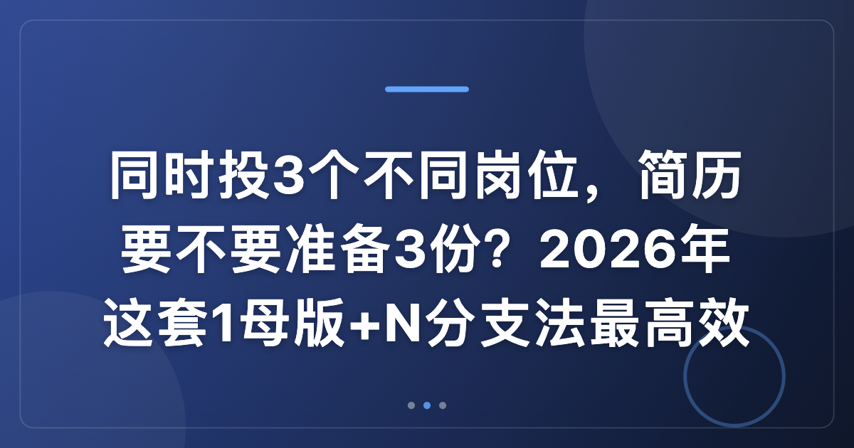 同时投3个不同岗位，简历要不要准备3份？2026年这套1母版+N分支法最高效