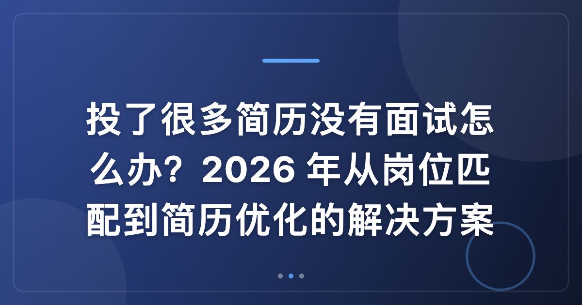 投了很多简历没有面试怎么办？2026 年从岗位匹配到简历优化的解决方案